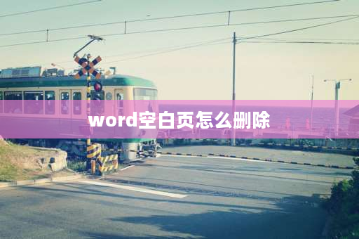 word空白页怎么删除 word多余的空白页如何删除？