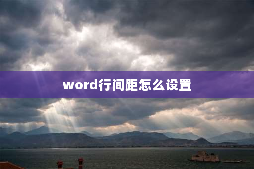 word行间距怎么设置 word怎么统一调整行距列宽？