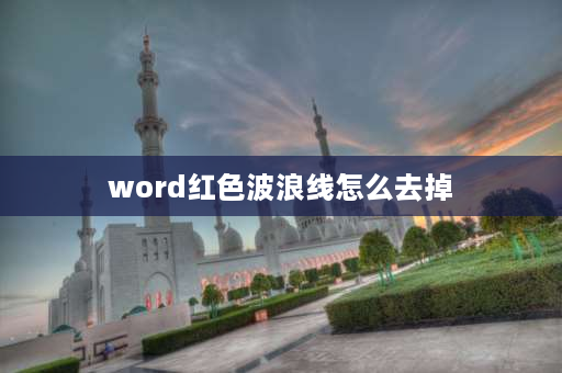 word红色波浪线怎么去掉 如何取消word文档中的红色波浪线？