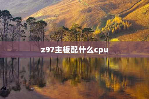 z97主板配什么cpu 华硕Z97主板配什么处理器最好？