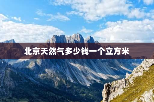 北京天然气多少钱一个立方米 北京燃气费一立方多少钱？