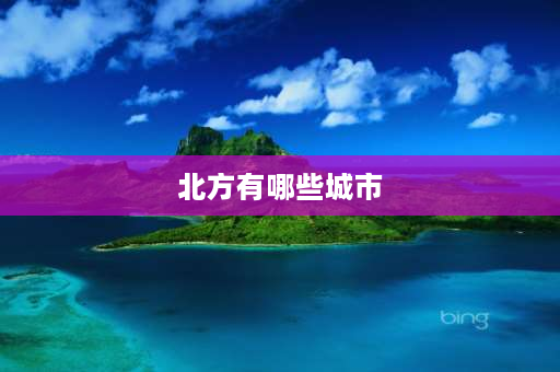 北方有哪些城市 北方城市有哪些？ 