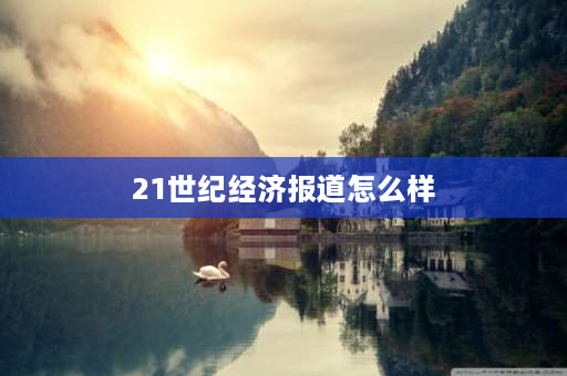 21世纪经济报道怎么样 21世纪经济金融期刊属于何级？