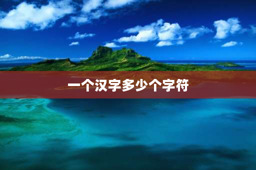 一个汉字多少个字符 一个汉字等于多少字符？