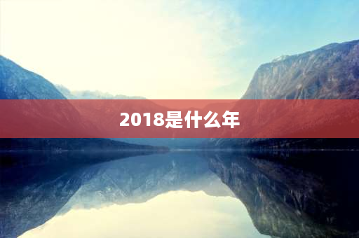 2018是什么年 17年、18年、19年、20年分别是什么年？