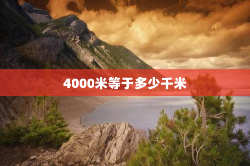 4000米等于多少千米 4000米等于几米？