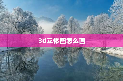 3d立体图怎么画 如何绘制3D立体画？