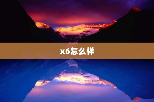 x6怎么样 x6家具怎么样？