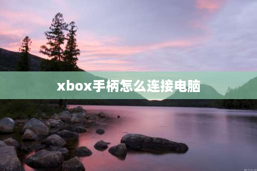 xbox手柄怎么连接电脑 xbox手柄怎么显示在电脑上面？