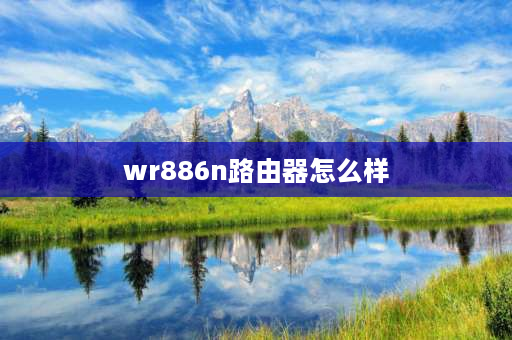 wr886n路由器怎么样 tl-wr886n路由器是不是过时了？