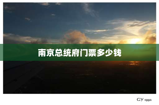 南京总统府门票多少钱 南京必去5个景点门票？