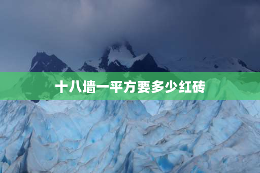 十八墙一平方要多少红砖 100平方砌十八墙需多少红砖？