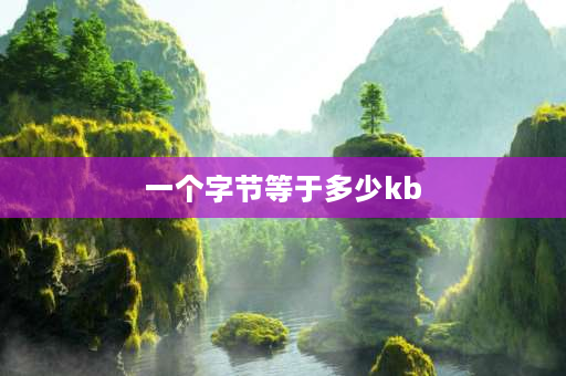 一个字节等于多少kb 一个字节多少kb？