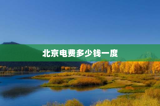 北京电费多少钱一度 北京民用电费收费标准2023？