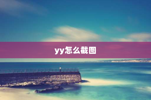 yy怎么截图 yy怎么截图快捷键？