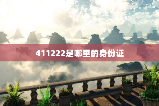 411222是哪里的身份证 411123开头的身份证是哪里的？