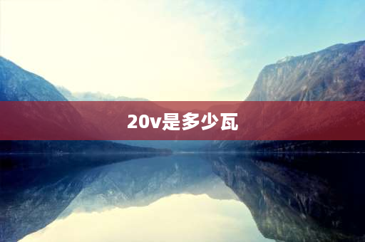 20v是多少瓦 20v=3a是多少瓦？