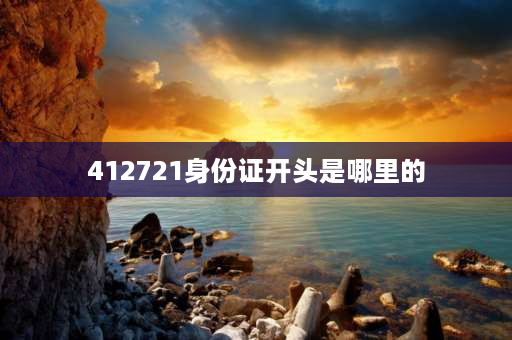 412721身份证开头是哪里的 421721身份证开头是哪个城市？