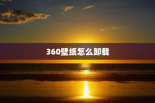 360壁纸怎么卸载 360屏保广告怎么彻底关闭？