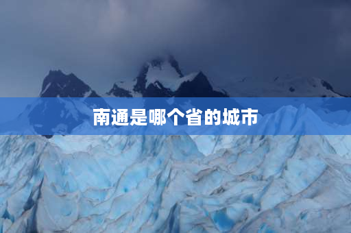 南通是哪个省的城市 南通是哪个省的属于哪个省？