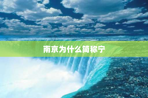 南京为什么简称宁 南京叫宁是什么意思？