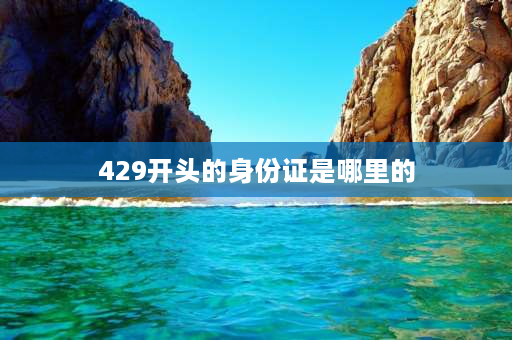 429开头的身份证是哪里的 429开头的身份证是哪个地区的？