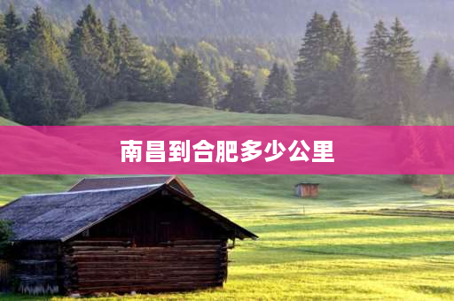 南昌到合肥多少公里 2021年江西高速收费标准？