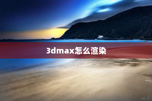 3dmax怎么渲染 3dmax怎么快速云渲染？