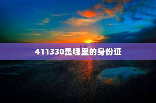 411330是哪里的身份证 411330开头身份证是哪里？