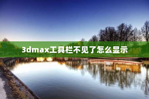 3dmax工具栏不见了怎么显示 3dmax2020左侧工具栏怎么调出？