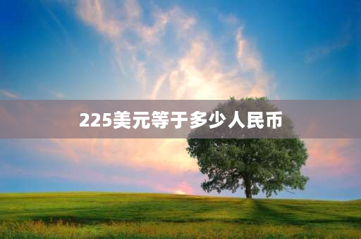 225美元等于多少人民币 国际金价最低多少？