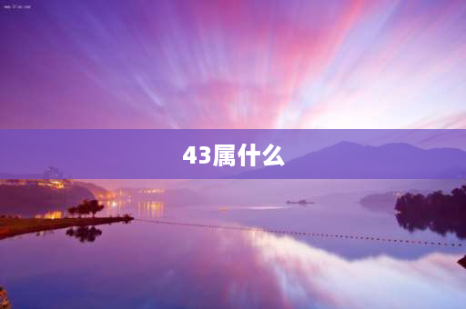 43属什么 2021年43周岁属啥？