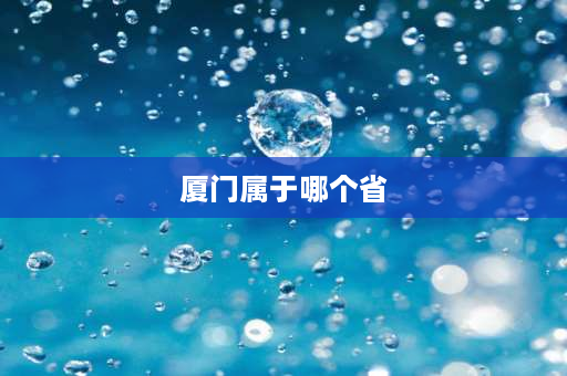 厦门属于哪个省 厦门是一个什么样的城市？