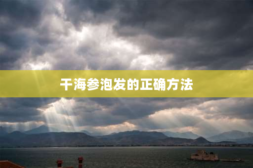 干海参泡发的正确方法 干海参怎样泡发？