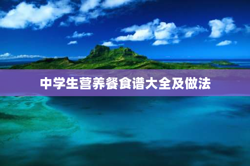 中学生营养餐食谱大全及做法 初中生带饭食谱？