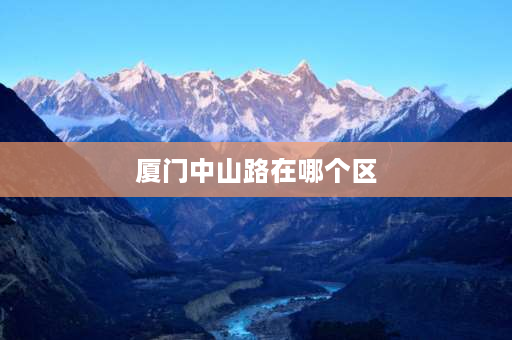 厦门中山路在哪个区 厦门八市在中山路旁边吗？