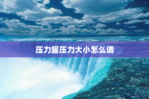 压力罐压力大小怎么调 压力罐机械压力开关怎么调压力？