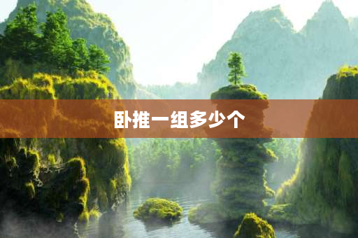 卧推一组多少个 每天卧推多少次杠铃14个一组最佳？