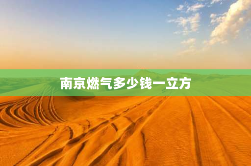 南京燃气多少钱一立方 南京水费、电费、燃气费？