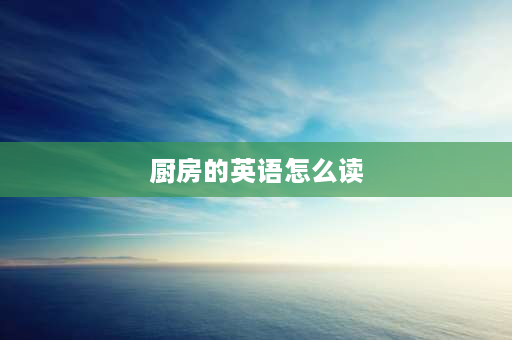 厨房的英语怎么读 kitchen厨房属于地点还是属于形容词？