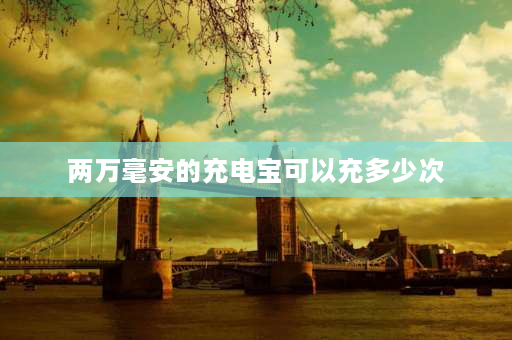 两万毫安的充电宝可以充多少次 2万毫安的充电宝只能充三次手机？