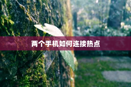 两个手机如何连接热点 如何连接别人手机热点？