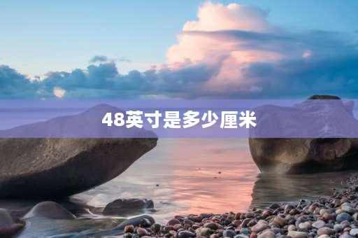 48英寸是多少厘米 48厘米显示器多少寸？