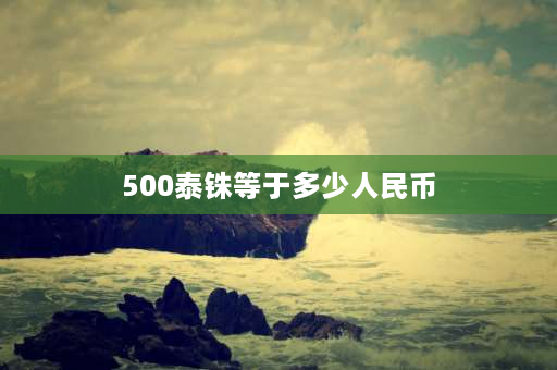 500泰铢等于多少人民币 1000泰铢等于多少迪拉姆？