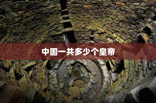中国一共多少个皇帝 中国历代皇帝有多少位？分别是谁？在哪个朝代？