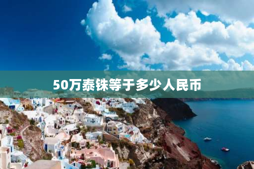 50万泰铢等于多少人民币 一万泰铢等于多少人民币？