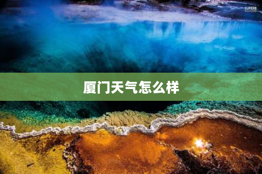 厦门天气怎么样 厦门天气最近适合旅游吗？