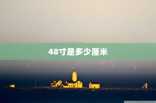 48寸是多少厘米 48cm是多少寸的显示器？