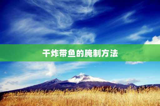 干炸带鱼的腌制方法 干炸带鱼的做法？