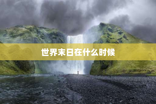 世界末日在什么时候 人类什么时候灭亡？